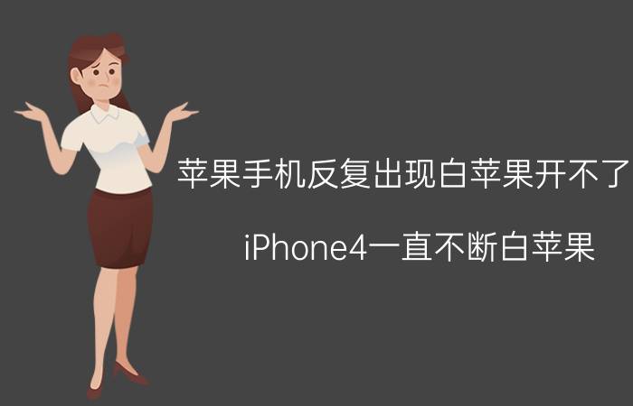 苹果手机反复出现白苹果开不了机 iPhone4一直不断白苹果，开不了机？